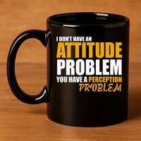 I Don't Have An Attitude Problem You Have A Perception Problem 11oz C Handle Ceramic Mug