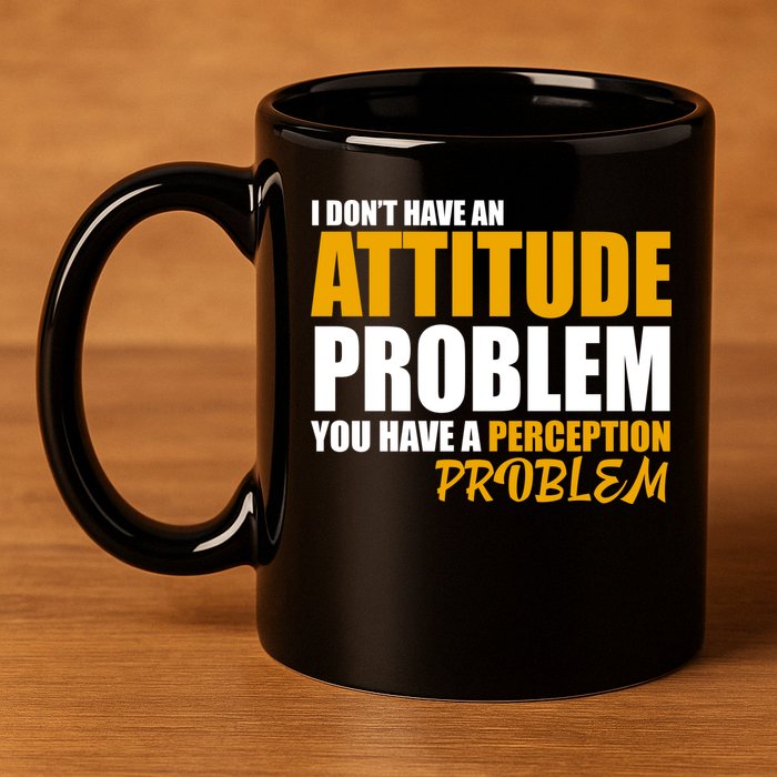 I Don't Have An Attitude Problem You Have A Perception Problem 11oz C Handle Ceramic Mug