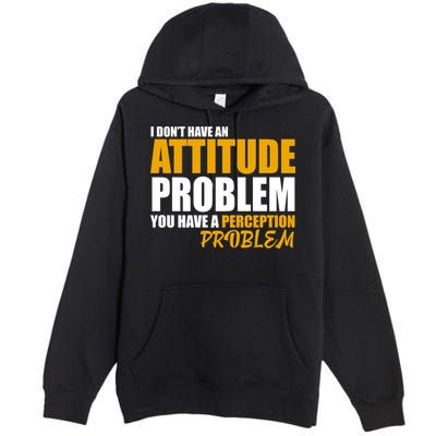 I Don't Have An Attitude Problem You Have A Perception Problem Premium Pullover Hoodie