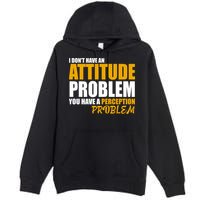 I Don't Have An Attitude Problem You Have A Perception Problem Premium Pullover Hoodie