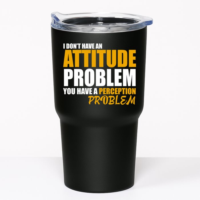 I Don't Have An Attitude Problem You Have A Perception Problem Tumbler