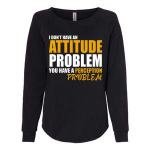 I Don't Have An Attitude Problem You Have A Perception Problem Womens California Wash Sweatshirt