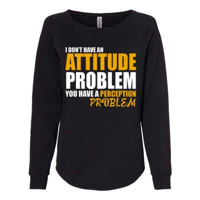 I Don't Have An Attitude Problem You Have A Perception Problem Womens California Wash Sweatshirt