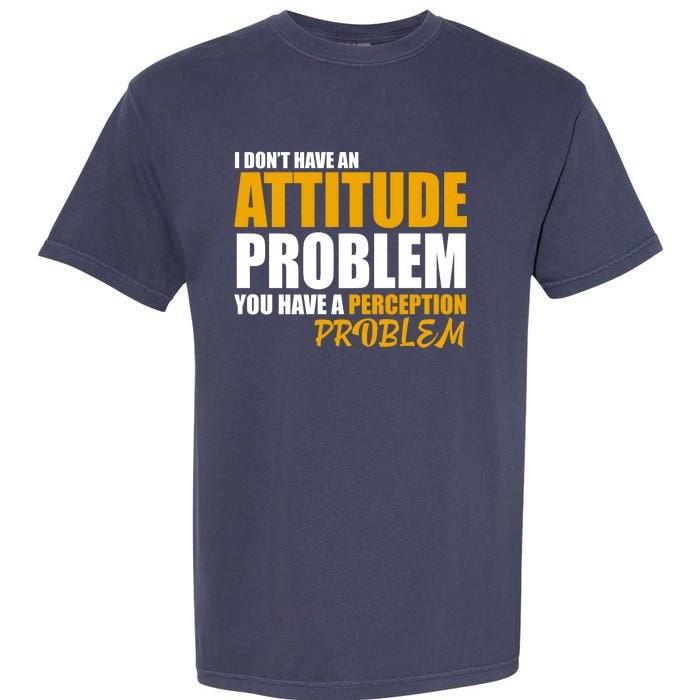 I Don't Have An Attitude Problem You Have A Perception Problem Garment-Dyed Heavyweight T-Shirt