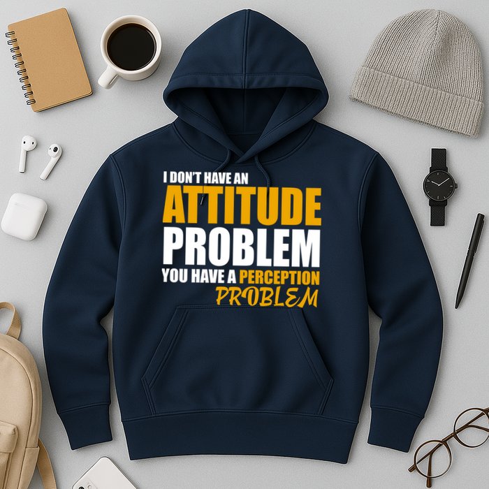 I Don't Have An Attitude Problem You Have A Perception Problem Hoodie