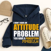 I Don't Have An Attitude Problem You Have A Perception Problem Hoodie
