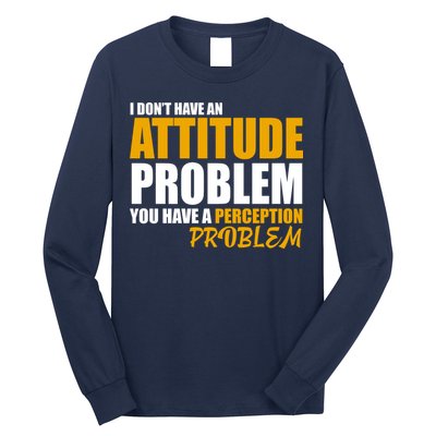 I Don't Have An Attitude Problem You Have A Perception Problem Long Sleeve Shirt