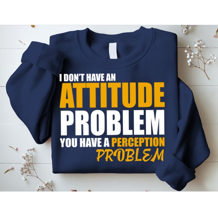 I Don't Have An Attitude Problem You Have A Perception Problem Sweatshirt