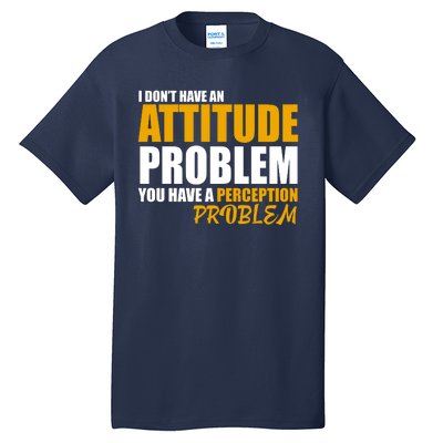 I Don't Have An Attitude Problem You Have A Perception Problem Tall T-Shirt