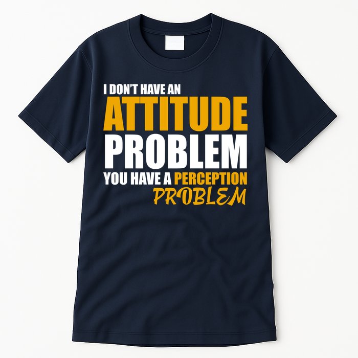 I Don't Have An Attitude Problem You Have A Perception Problem Tall T-Shirt