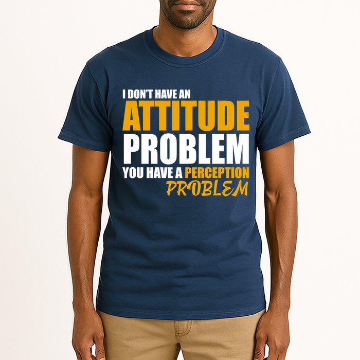 I Don't Have An Attitude Problem You Have A Perception Problem Tall T-Shirt