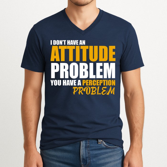 I Don't Have An Attitude Problem You Have A Perception Problem V-Neck T-Shirt