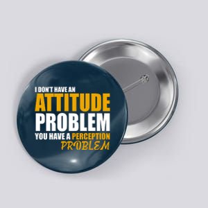 I Don't Have An Attitude Problem You Have A Perception Problem Button