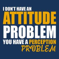 I Don't Have An Attitude Problem You Have A Perception Problem Button