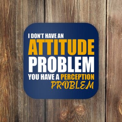 I Don't Have An Attitude Problem You Have A Perception Problem Coaster