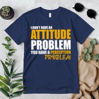 I Don't Have An Attitude Problem You Have A Perception Problem Premium T-Shirt