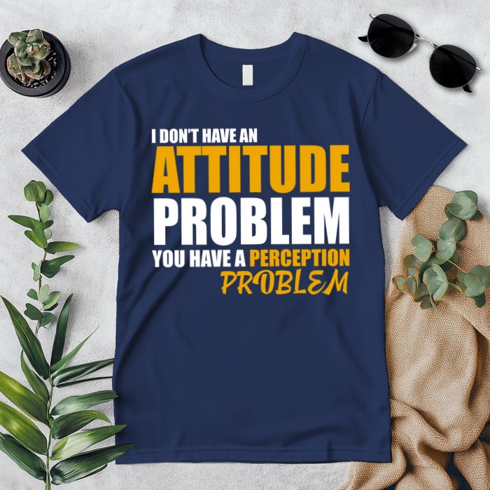 I Don't Have An Attitude Problem You Have A Perception Problem Premium T-Shirt