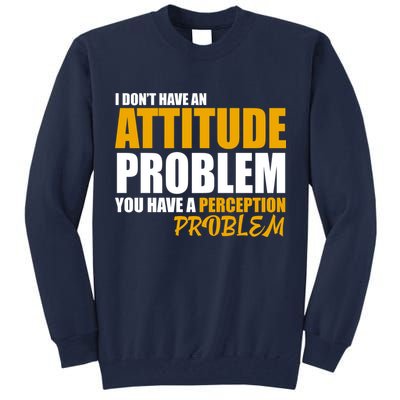 I Don't Have An Attitude Problem You Have A Perception Problem Tall Sweatshirt