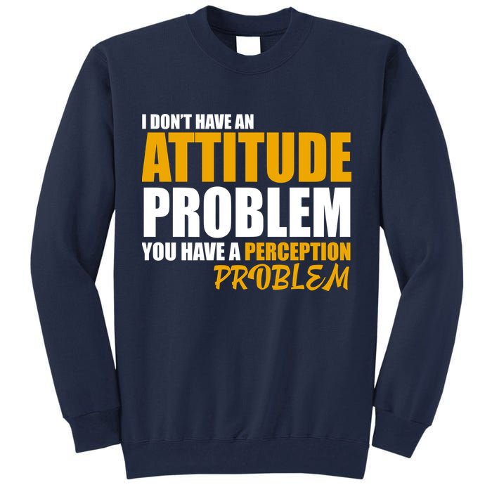 I Don't Have An Attitude Problem You Have A Perception Problem Tall Sweatshirt