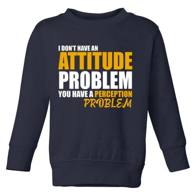 I Don't Have An Attitude Problem You Have A Perception Problem Toddler Sweatshirt