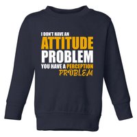 I Don't Have An Attitude Problem You Have A Perception Problem Toddler Sweatshirt