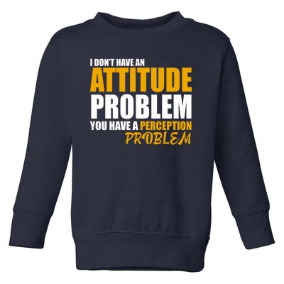 I Don't Have An Attitude Problem You Have A Perception Problem Toddler Sweatshirt