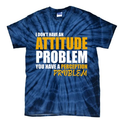 I Don't Have An Attitude Problem You Have A Perception Problem Tie-Dye T-Shirt