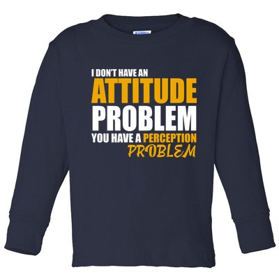 I Don't Have An Attitude Problem You Have A Perception Problem Toddler Long Sleeve Shirt