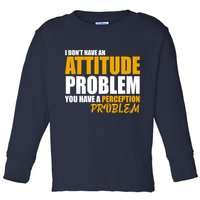 I Don't Have An Attitude Problem You Have A Perception Problem Toddler Long Sleeve Shirt