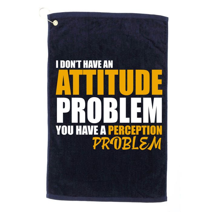 I Don't Have An Attitude Problem You Have A Perception Problem Golf Towel
