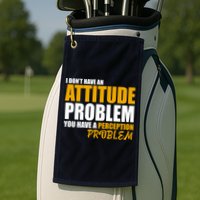I Don't Have An Attitude Problem You Have A Perception Problem Golf Towel