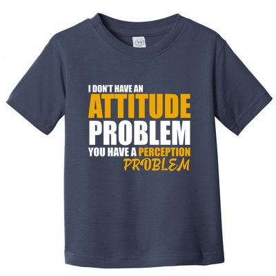 I Don't Have An Attitude Problem You Have A Perception Problem Toddler T-Shirt