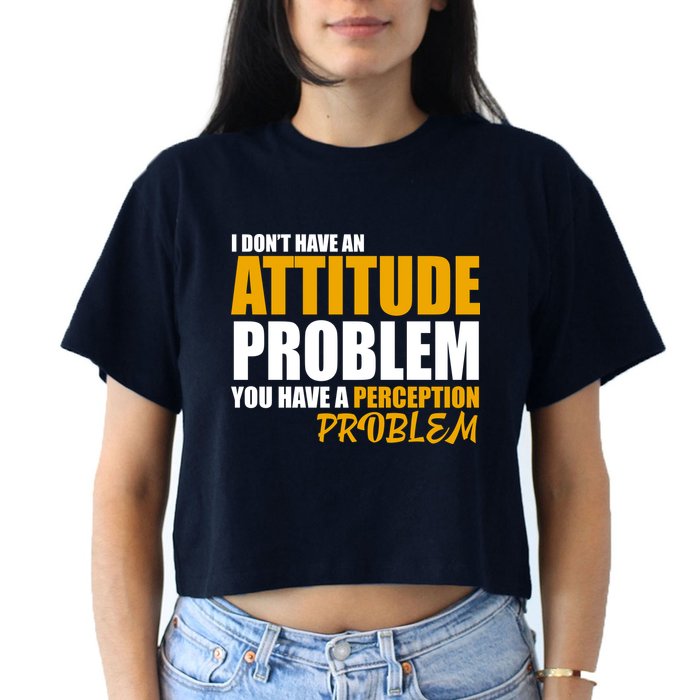 I Don't Have An Attitude Problem You Have A Perception Problem Crop Top