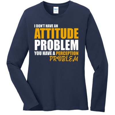 I Don't Have An Attitude Problem You Have A Perception Problem Ladies Long Sleeve Shirt