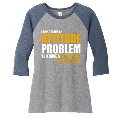 I Don't Have An Attitude Problem You Have A Perception Problem Women's Tri-Blend 3/4-Sleeve Raglan Shirt