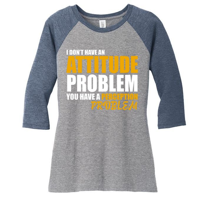 I Don't Have An Attitude Problem You Have A Perception Problem Women's Tri-Blend 3/4-Sleeve Raglan Shirt