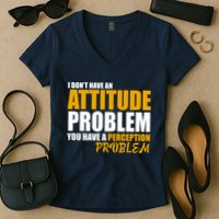 I Don't Have An Attitude Problem You Have A Perception Problem Women's V-Neck T-Shirt