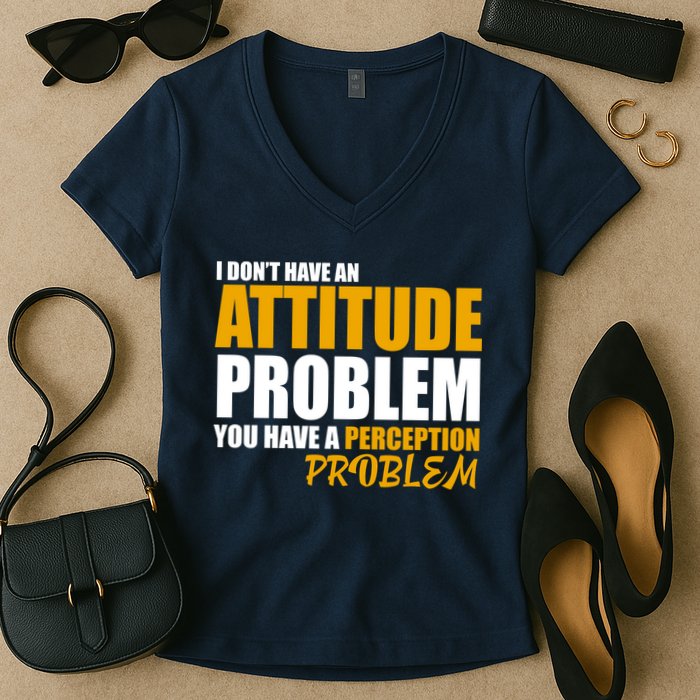 I Don't Have An Attitude Problem You Have A Perception Problem Women's V-Neck T-Shirt