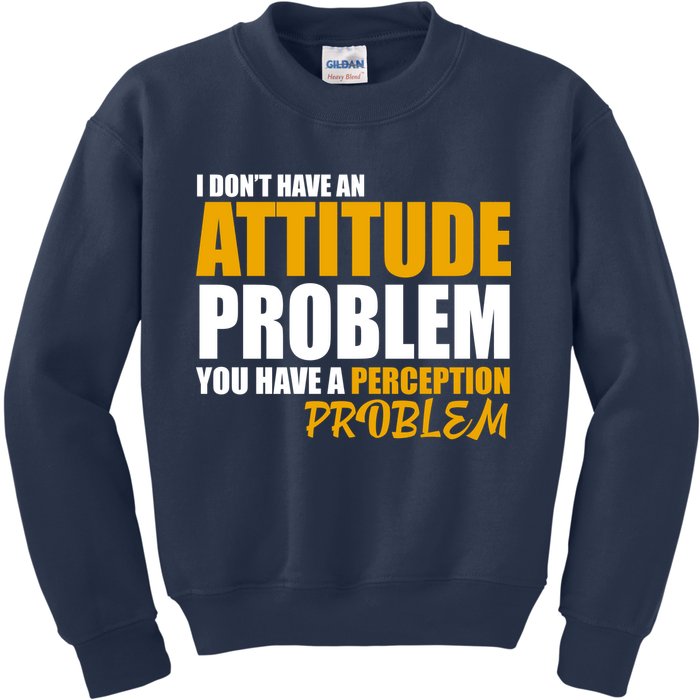 I Don't Have An Attitude Problem You Have A Perception Problem Kids Sweatshirt