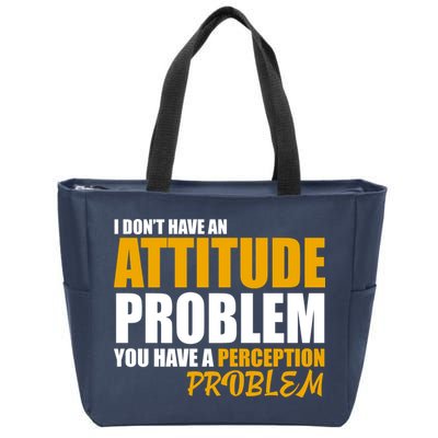 I Don't Have An Attitude Problem You Have A Perception Problem Zip Tote Bag