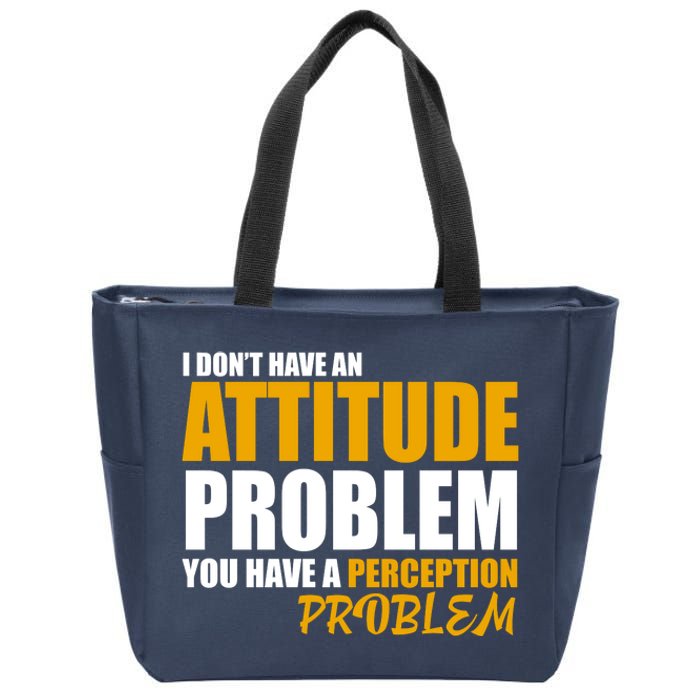 I Don't Have An Attitude Problem You Have A Perception Problem Zip Tote Bag