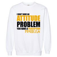 I Don't Have An Attitude Problem You Have A Perception Problem Garment-Dyed Sweatshirt
