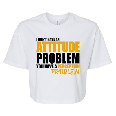 I Don't Have An Attitude Problem You Have A Perception Problem Bella+Canvas Jersey Crop Tee