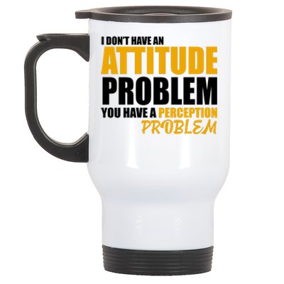 I Don't Have An Attitude Problem You Have A Perception Problem Stainless Steel Travel Mug