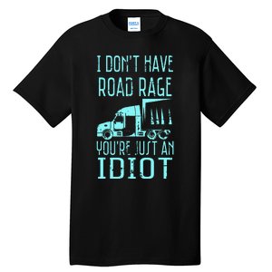 I DonT Have Road Rage YouRe Just An Idiot Funny Trucker Tall T-Shirt