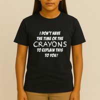 I DonT Have The Crayons To Explain T-Shirt