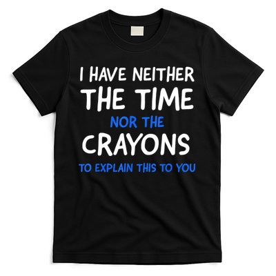 I Don't Have The Time Or The Crayons Funny Sarcasm Quote T-Shirt