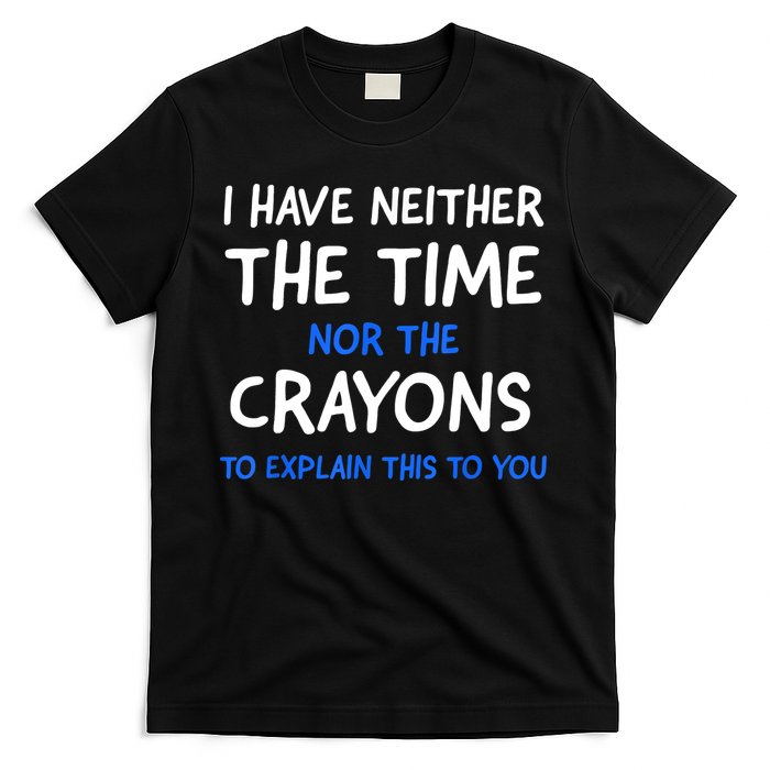 I Don't Have The Time Or The Crayons Funny Sarcasm Quote T-Shirt
