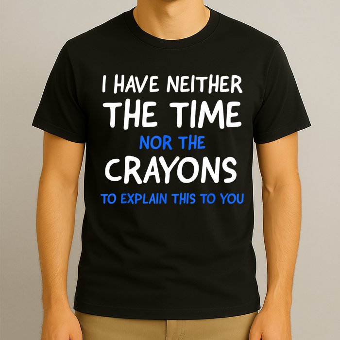 I Don't Have The Time Or The Crayons Funny Sarcasm Quote T-Shirt