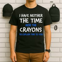I Don't Have The Time Or The Crayons Funny Sarcasm Quote T-Shirt